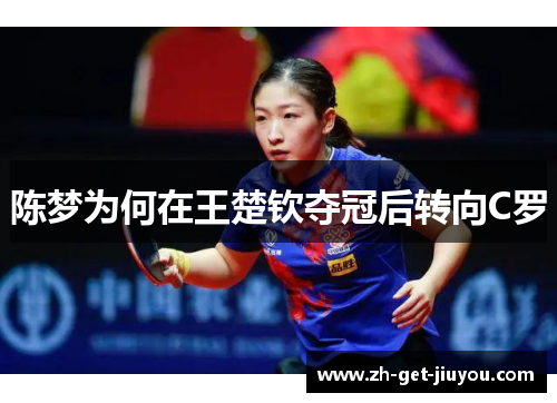 陈梦为何在王楚钦夺冠后转向C罗 陈梦为何在王楚钦夺冠后转向C罗