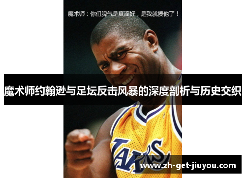 魔术师约翰逊与足坛反击风暴的深度剖析与历史交织 魔术师约翰逊与足坛反击风暴的深度剖析与历史交织