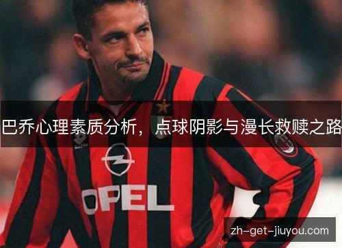 巴乔心理素质分析，点球阴影与漫长救赎之路