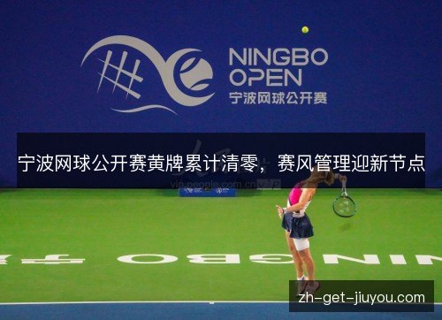 宁波网球公开赛黄牌累计清零,赛风管理迎新节点 宁波网球公开赛黄牌累计清零,赛风管理迎新节点