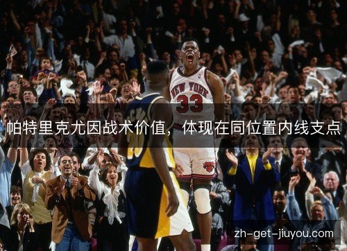 帕特里克尤因战术价值,体现在同位置内线支点 帕特里克尤因战术价值,体现在同位置内线支点